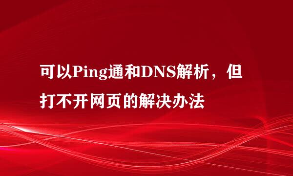 可以Ping通和DNS解析，但打不开网页的解决办法