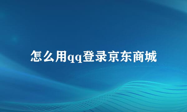 怎么用qq登录京东商城