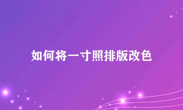 如何将一寸照排版改色