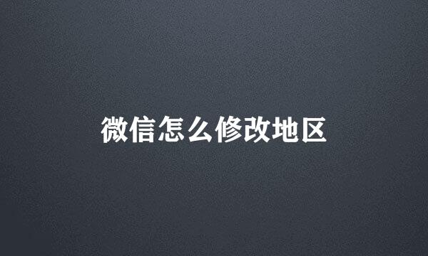 微信怎么修改地区