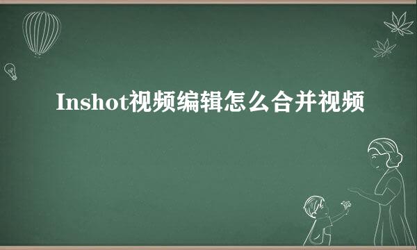 Inshot视频编辑怎么合并视频