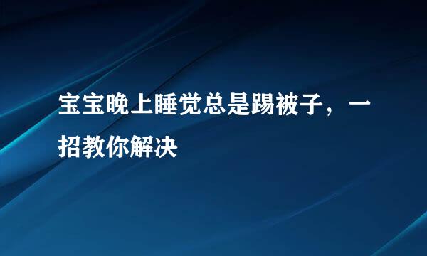 宝宝晚上睡觉总是踢被子，一招教你解决