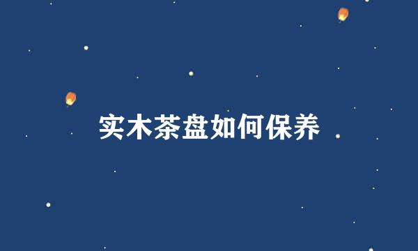 实木茶盘如何保养
