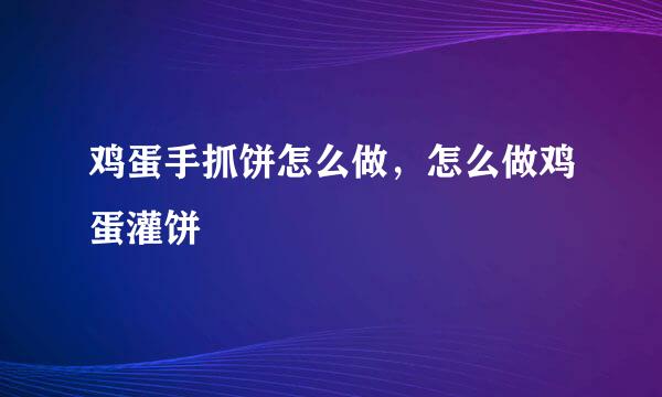鸡蛋手抓饼怎么做，怎么做鸡蛋灌饼