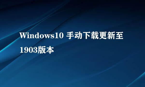 Windows10 手动下载更新至1903版本