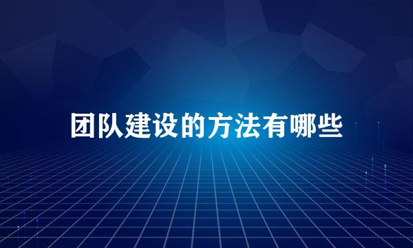 团队建设的方法有哪些