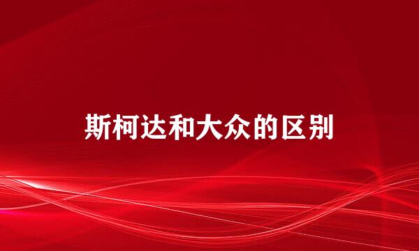 斯柯达和大众的区别