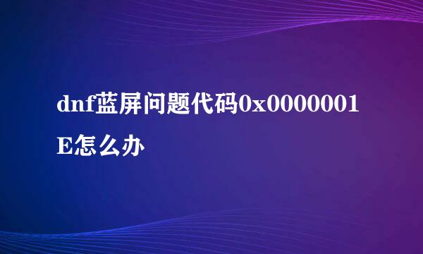 dnf蓝屏问题代码0x0000001E怎么办