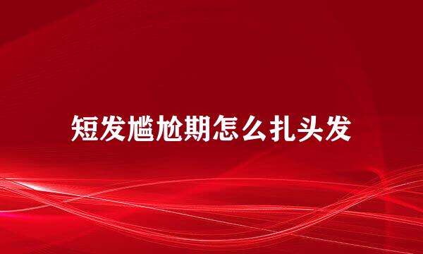 短发尴尬期怎么扎头发