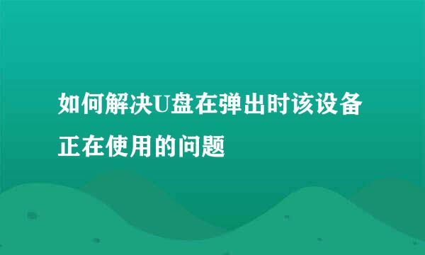 如何解决U盘在弹出时该设备正在使用的问题