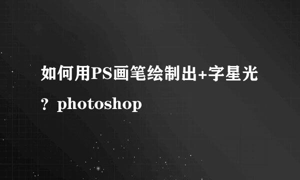 如何用PS画笔绘制出+字星光？photoshop