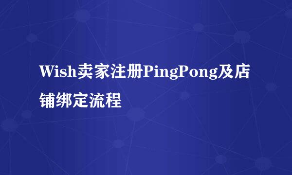 Wish卖家注册PingPong及店铺绑定流程
