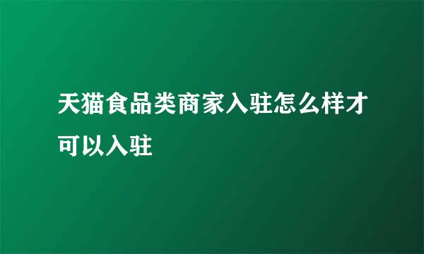 天猫食品类商家入驻怎么样才可以入驻