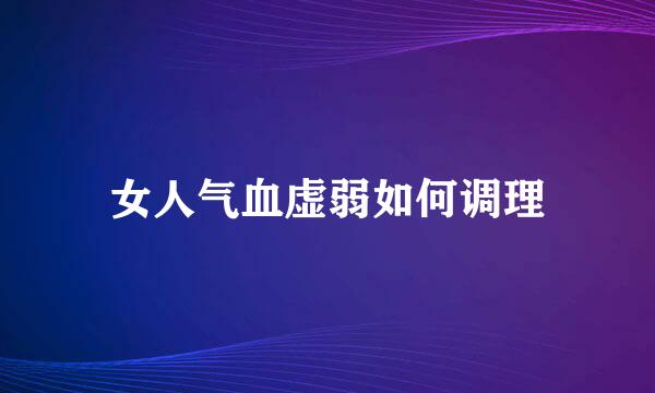 女人气血虚弱如何调理
