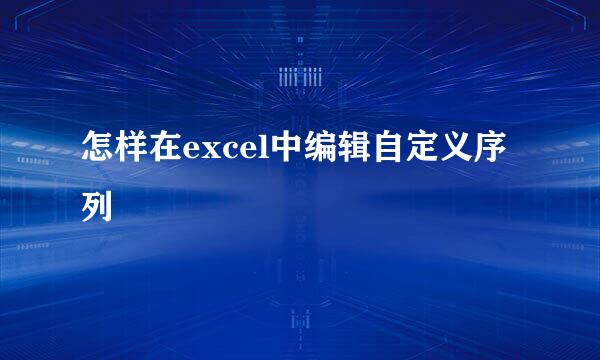怎样在excel中编辑自定义序列