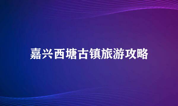 嘉兴西塘古镇旅游攻略