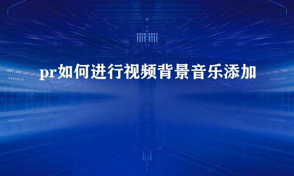 pr如何进行视频背景音乐添加