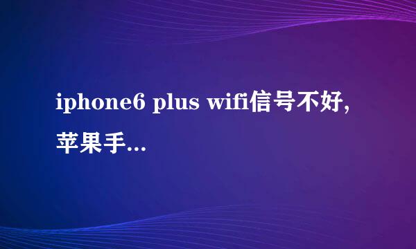 iphone6 plus wifi信号不好,苹果手机wifi信号弱