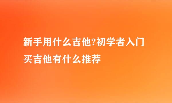 新手用什么吉他?初学者入门买吉他有什么推荐