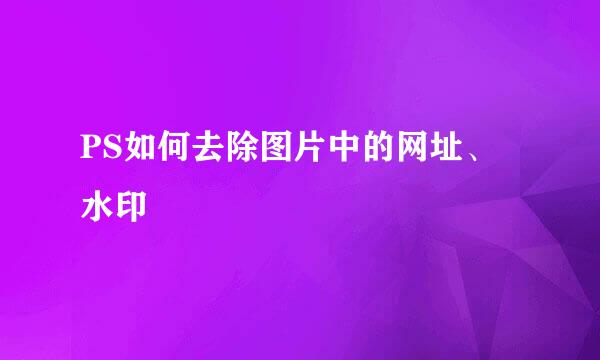 PS如何去除图片中的网址、水印