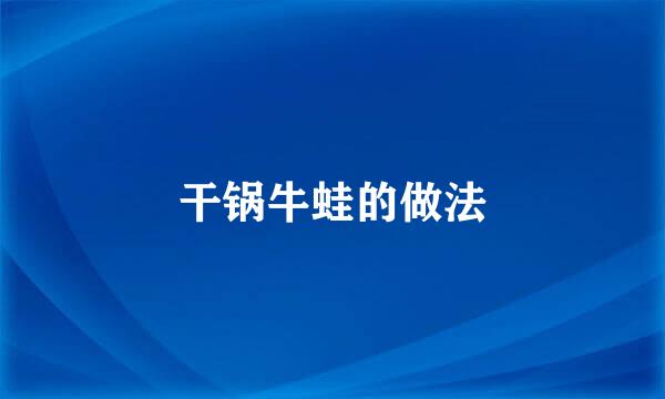 干锅牛蛙的做法