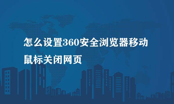 怎么设置360安全浏览器移动鼠标关闭网页