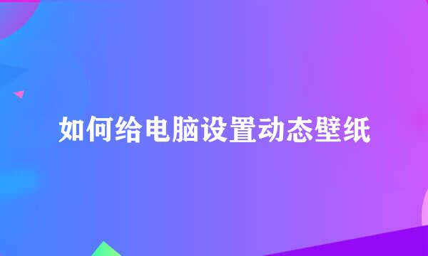 如何给电脑设置动态壁纸
