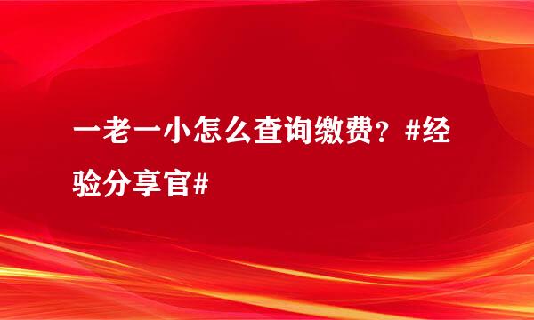一老一小怎么查询缴费？#经验分享官#