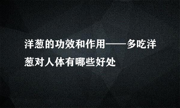 洋葱的功效和作用——多吃洋葱对人体有哪些好处
