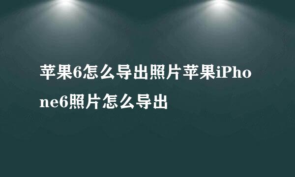 苹果6怎么导出照片苹果iPhone6照片怎么导出