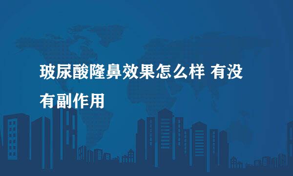 玻尿酸隆鼻效果怎么样 有没有副作用