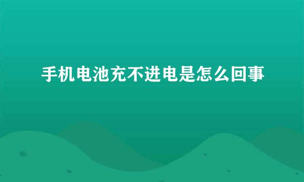 手机电池充不进电是怎么回事