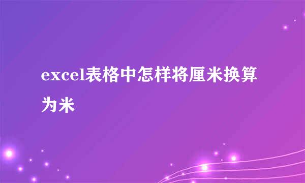 excel表格中怎样将厘米换算为米