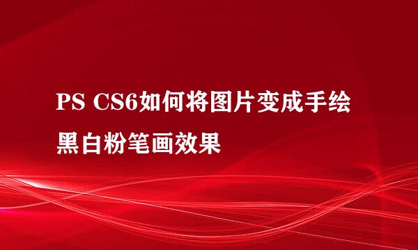 PS CS6如何将图片变成手绘黑白粉笔画效果