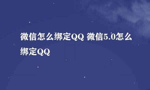 微信怎么绑定QQ 微信5.0怎么绑定QQ