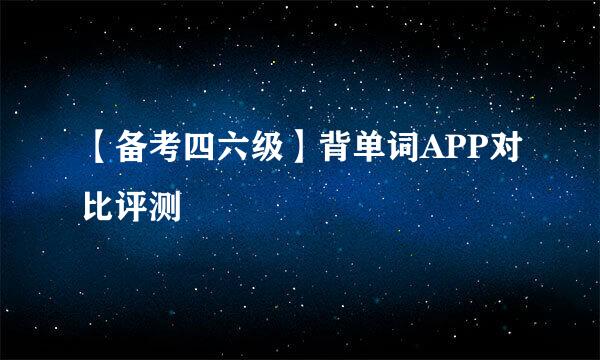 【备考四六级】背单词APP对比评测