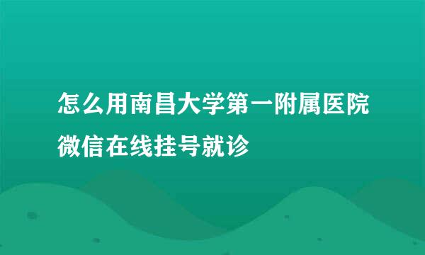 怎么用南昌大学第一附属医院微信在线挂号就诊