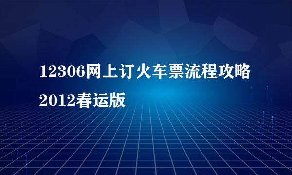 12306网上订火车票流程攻略2012春运版