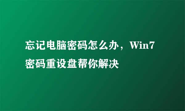 忘记电脑密码怎么办,Win7密码重设盘帮你解决