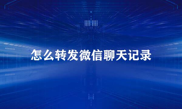 怎么转发微信聊天记录