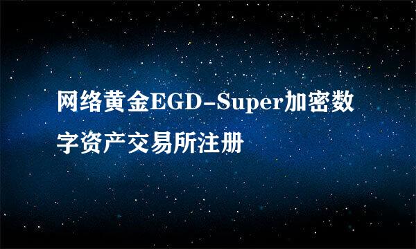 网络黄金EGD-Super加密数字资产交易所注册