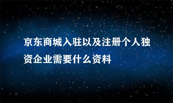 京东商城入驻以及注册个人独资企业需要什么资料