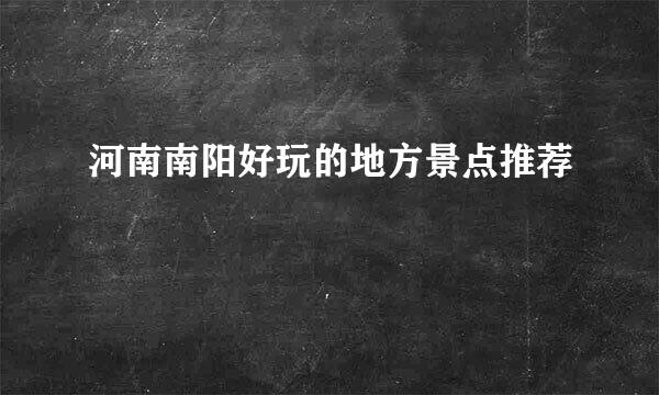 河南南阳好玩的地方景点推荐