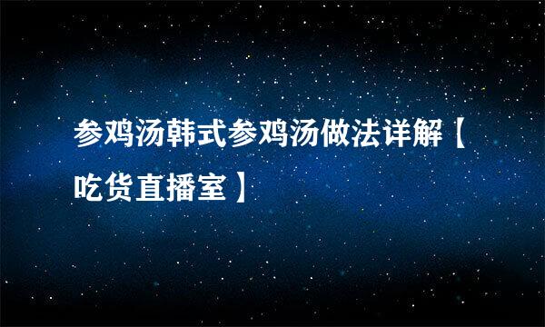 参鸡汤韩式参鸡汤做法详解【吃货直播室】