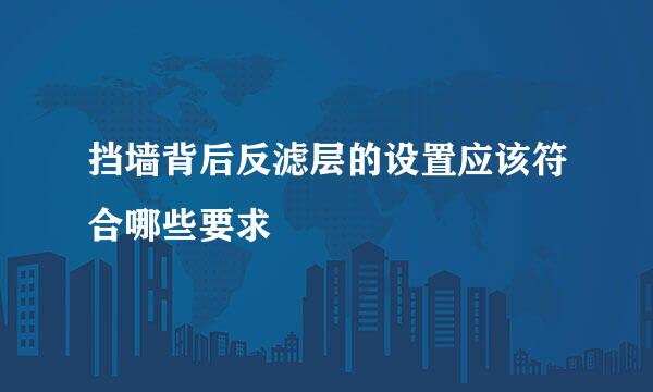 挡墙背后反滤层的设置应该符合哪些要求