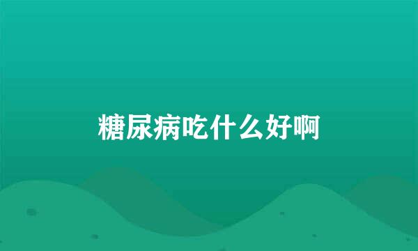 糖尿病吃什么好啊