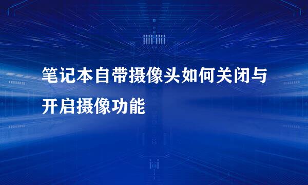 笔记本自带摄像头如何关闭与开启摄像功能