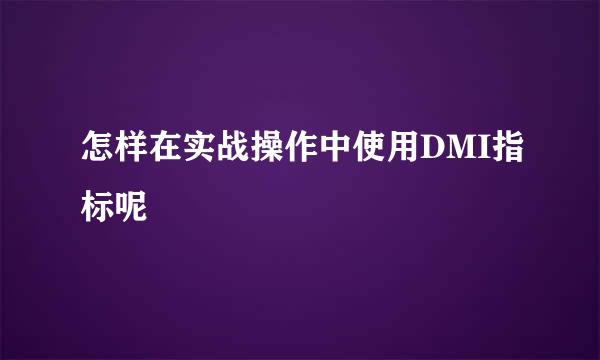 怎样在实战操作中使用DMI指标呢