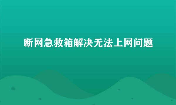 断网急救箱解决无法上网问题