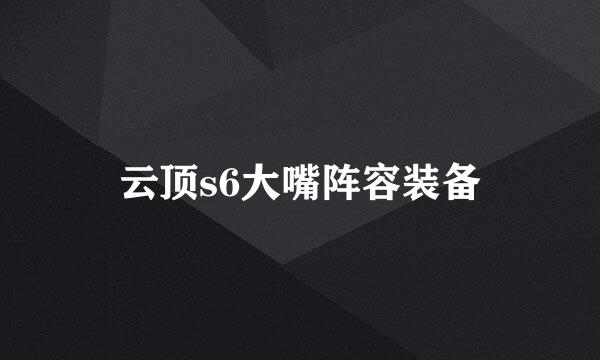 云顶s6大嘴阵容装备